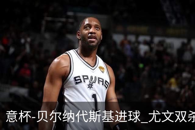 意杯-贝尔纳代斯基进球 尤文双杀佛罗伦萨进决赛