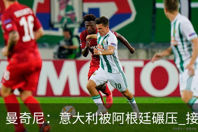 曼奇尼：意大利被阿根廷碾压 接下去将全面革新